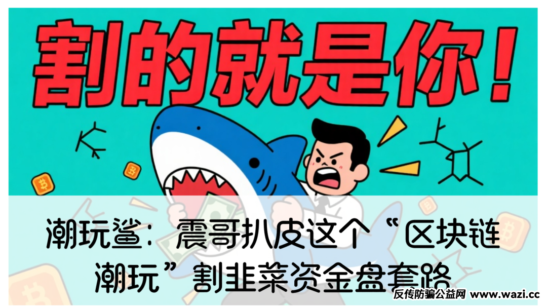 潮玩鲨：震哥扒皮这个“区块链潮玩”割韭菜资金盘套路！