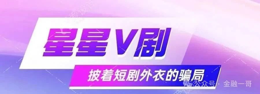 揭秘：“ 星星V剧”短剧外衣下的传销陷阱，参与者血本无归！远离！